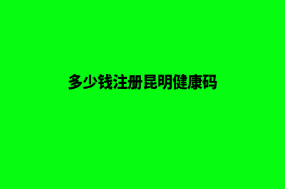 多少钱注册昆明公司(多少钱注册昆明健康码)