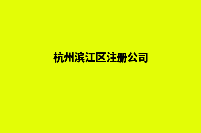滨江区公司注册昆明(杭州滨江区注册公司)