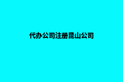 代办公司注册昆明(代办公司注册昆山公司)