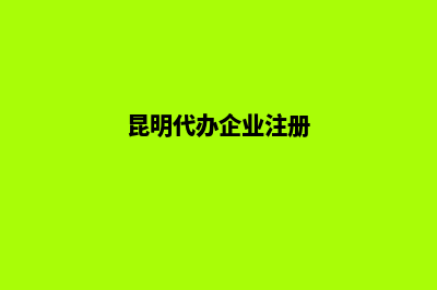 代办注册昆明公司(昆明代办企业注册)