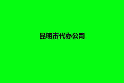 代理昆明新公司注册(昆明市代办公司)