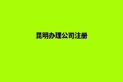 昆明办理公司注销流程(昆明办理公司注册)