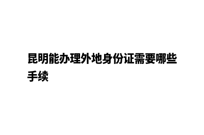 昆明办理外地公司注销(昆明能办理外地身份证需要哪些手续)