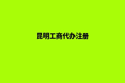 代办注销昆明公司(昆明工商代办注册)