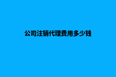 公司注销过代理昆明(公司注销代理费用多少钱)