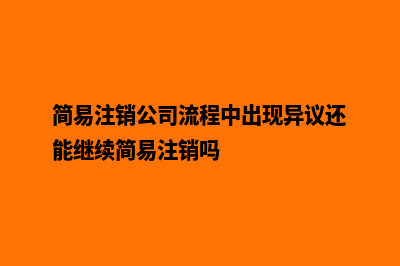 简易注销公司流程昆明(简易注销公司流程中出现异议还能继续简易注销吗)