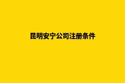昆明安宁公司注销(昆明安宁公司注册条件)