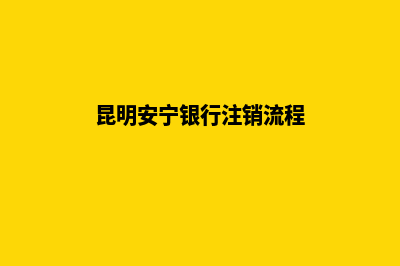 昆明安宁银行注销公司(昆明安宁银行注销流程)