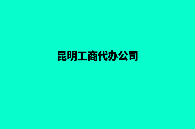 昆明代办公司变更(昆明工商代办公司)