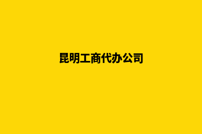 昆明代办公司变更费用(昆明工商代办公司)