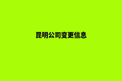 昆明变更公司地址(昆明公司变更信息)