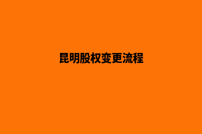 昆明变更公司股东(昆明股权变更流程)