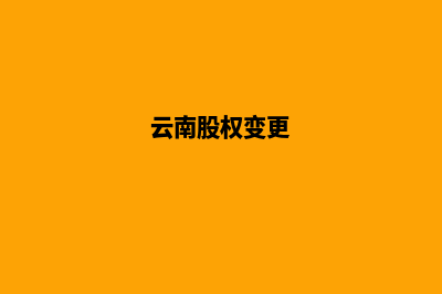 昆明变更公司股份(云南股权变更)