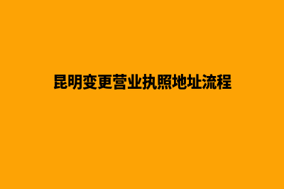 昆明变更营业执照地址(昆明变更营业执照地址流程)