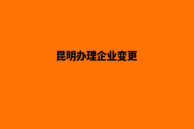 昆明变更公司名字流程(昆明办理企业变更)