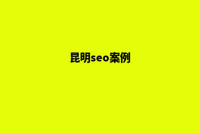 昆明seo优化(昆明seo案例)