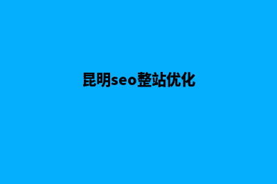 昆明seo网站优化(昆明seo整站优化)