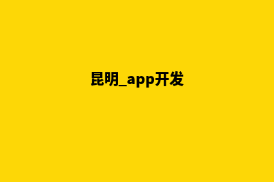 昆明app开发制作(昆明 app开发)