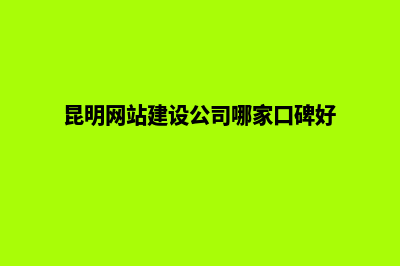 昆明公司网站建设开发(昆明网站建设公司哪家口碑好)