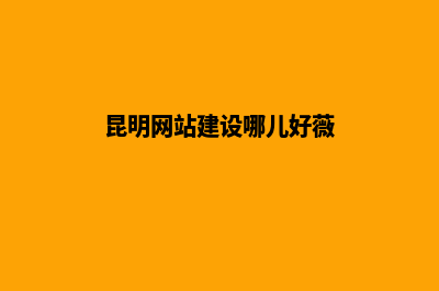 昆明高端网站建设公司哪家好(昆明网站建设哪儿好薇)