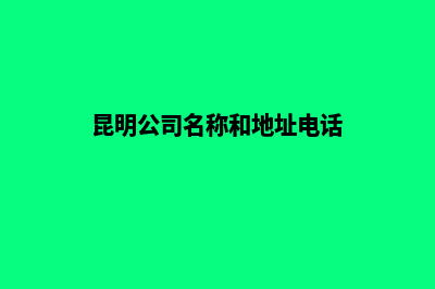 昆明公司官方网站制作(昆明公司名称和地址电话)