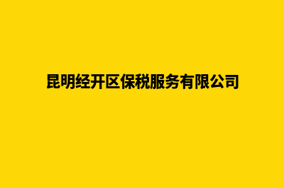 昆明保税区公司注册(昆明经开区保税服务有限公司)