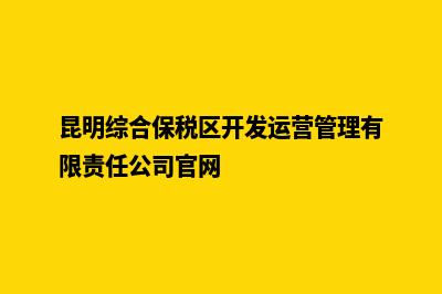 昆明保税区注册公司(昆明综合保税区开发运营管理有限责任公司官网)