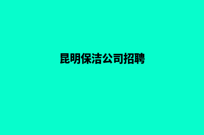昆明保洁公司注册(昆明保洁公司招聘)