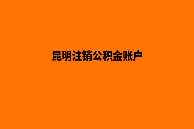 昆明帮人注销公司(昆明注销公积金账户)