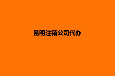 昆明帮人注销公司吗(昆明注销公司代办)