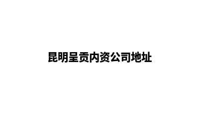 昆明呈贡内资公司注销(昆明呈贡内资公司地址)