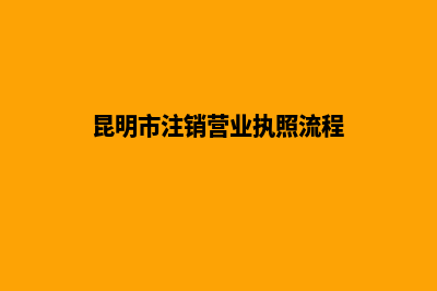 昆明承接注销公司(昆明市注销营业执照流程)