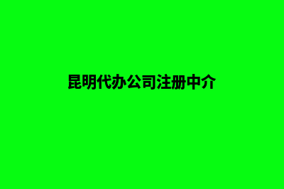 昆明代办公司注销(昆明代办公司注册中介)