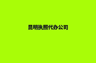 昆明代办公司变更营业执照(昆明执照代办公司)
