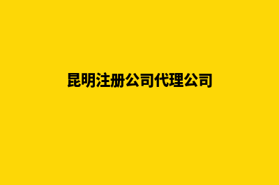 昆明代理公司变更费用(昆明注册公司代理公司)