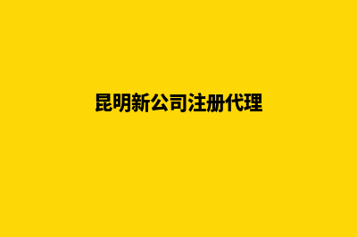 昆明代理公司变更(昆明新公司注册代理)