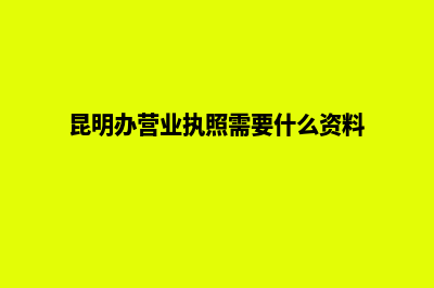 昆明办一个营业执照多少钱(昆明办营业执照需要什么资料)
