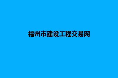 福州建网站(福州市建设工程交易网)