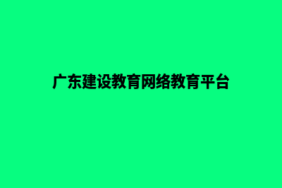 广东建网站(广东建设教育网络教育平台)
