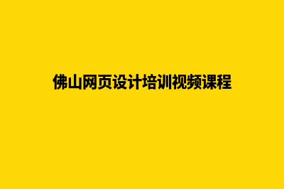 佛山网页设计(佛山网页设计培训视频课程)