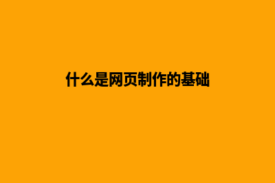 什么是网页制作(什么是网页制作的基础)