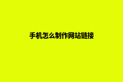 手机怎么制作网页(手机怎么制作网站链接)