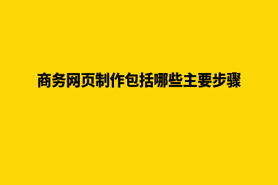 商务网页制作(商务网页制作包括哪些主要步骤)