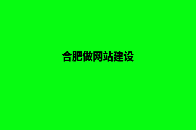 合肥做网站(合肥做网站建设)