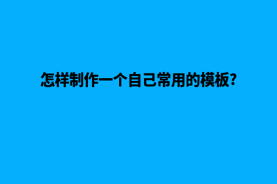 怎样制作一个自己的网站代码(怎样制作一个自己常用的模板?)