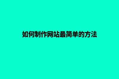怎么样制作网站(如何制作网站最简单的方法)