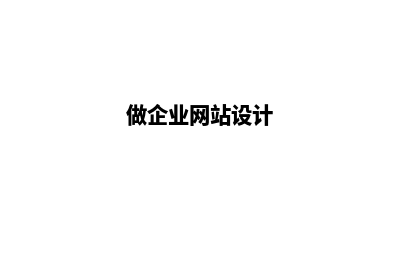 企业网站设计公司(做企业网站设计)