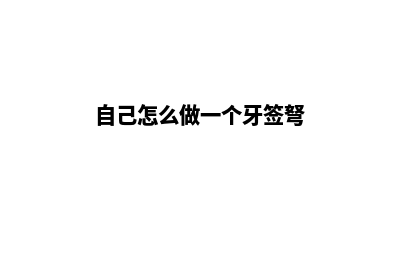 自己怎么做一个网站(自己怎么做一个牙签弩)