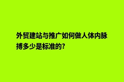 外贸建站与推广如何做(外贸建站与推广如何做人体内脉搏多少是标准的?)