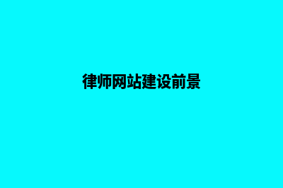 律师网站建设前景如何(律师网站建设前景)